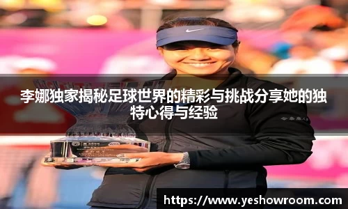 李娜独家揭秘足球世界的精彩与挑战分享她的独特心得与经验